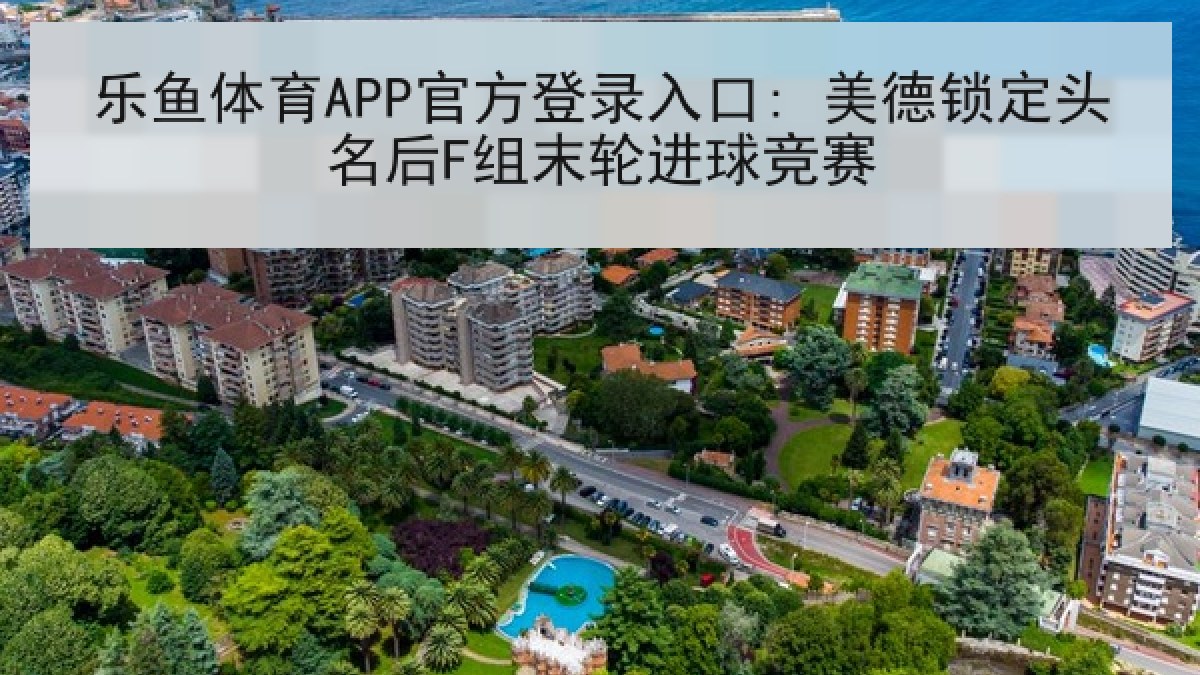 乐鱼体育APP官方登录入口: 美德锁定头名后F组末轮进球竞赛