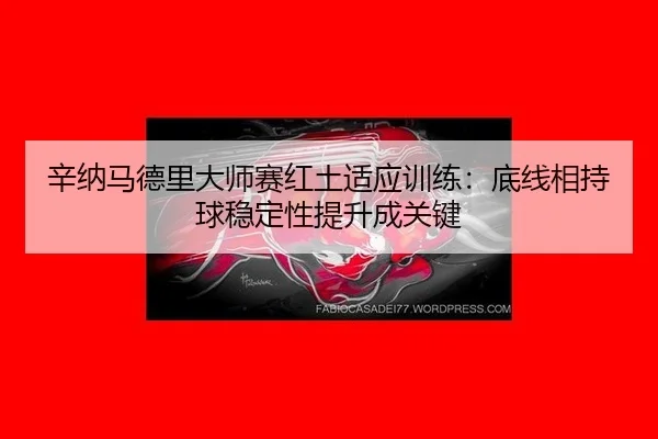 xin-na-ma-de-li-da-shi-sai-hong-tu-shi-ying-xun-lian-di-xian-xiang-chi-qiu-wen-ding-xing-ti-sheng-cheng-guan-jian-2-643.jpg