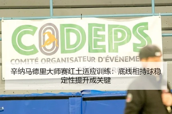 辛纳马德里大师赛红土适应训练：底线相持球稳定性提升成关键