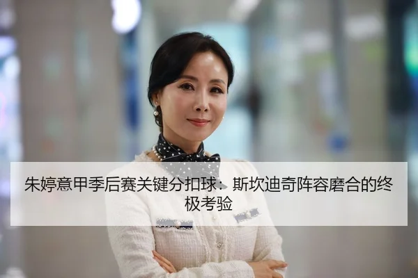朱婷意甲季后赛关键分扣球：斯坎迪奇阵容磨合的终极考验