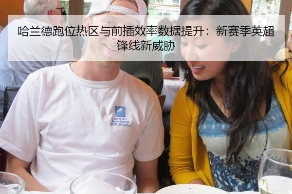 哈兰德跑位热区与前插效率数据提升：新赛季英超锋线新威胁