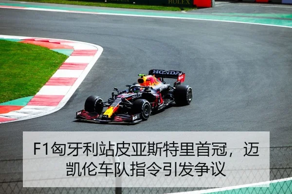 F1匈牙利站皮亚斯特里首冠，迈凯伦车队指令引发争议