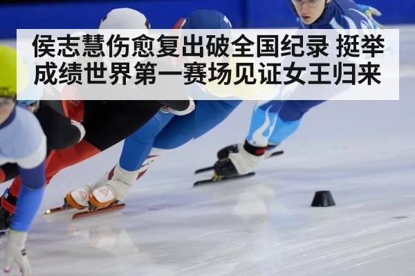 侯志慧伤愈复出破全国纪录 挺举成绩世界第一赛场见证女王归来