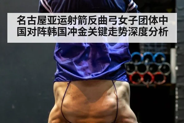 名古屋亚运射箭反曲弓女子团体中国对阵韩国冲金关键走势深度分析