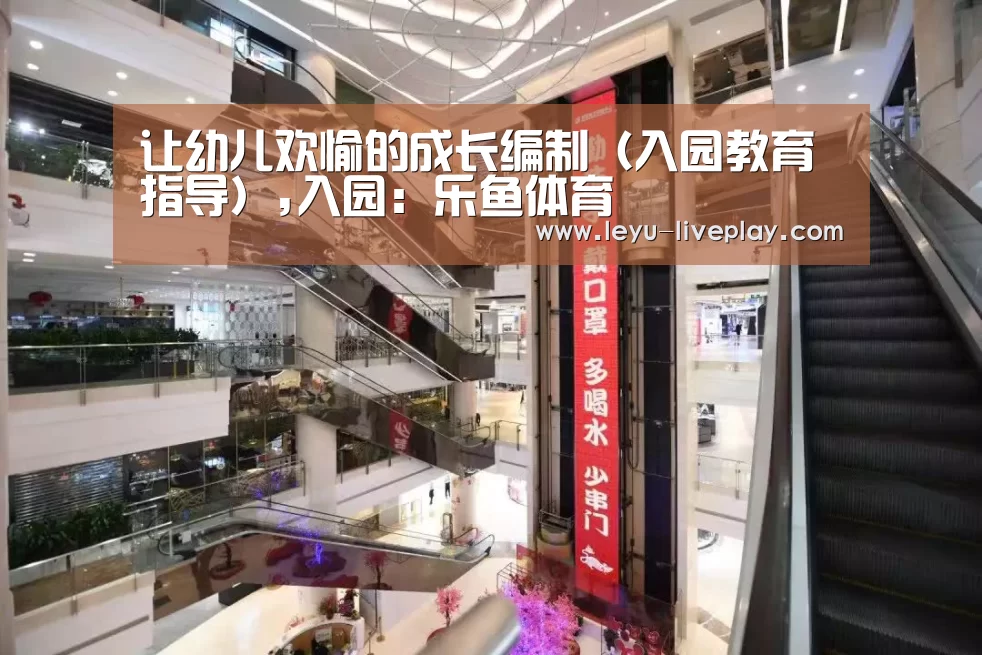 让幼儿欢愉的成长编制(入园教育指导),入园:乐鱼体育(图3) 乐鱼电竞平台