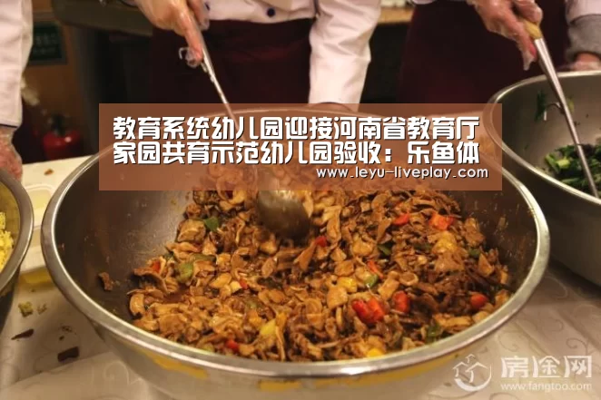 教育系统幼儿园迎接河南省教育厅家园共育示范幼儿园验收:乐鱼体育赛事直播(图1) 乐鱼电竞赛事